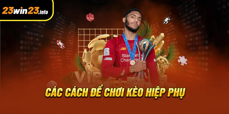 Các cách để chơi kèo hiệp phụ Các cách để chơi kèo hiệp phụ