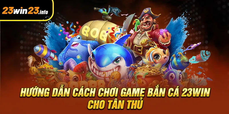 Hướng dẫn cách chơi game bắn cá 23win cho tân thủ Hướng dẫn cách chơi game bắn cá 23win cho tân thủ