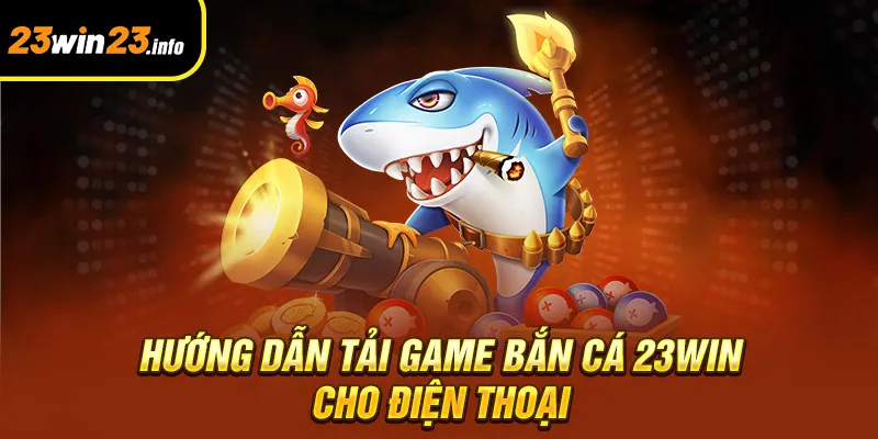 Hướng dẫn tải game bắn cá 23win cho điện thoại Hướng dẫn tải game bắn cá 23win cho điện thoại