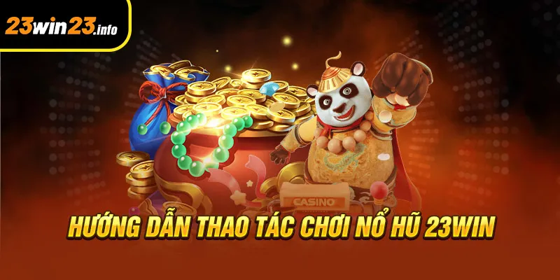 Hướng dẫn thao tác chơi nổ hũ 23wi Hướng dẫn thao tác chơi nổ hũ 23win