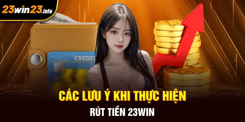 Các lưu ý khi thực hiện rút tiền 23win Các lưu ý khi thực hiện rút tiền 23win