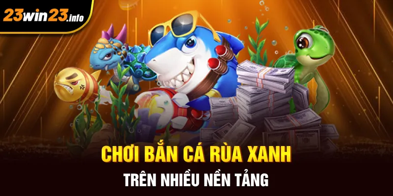 Chơi bắn cá rùa xanh trên nhiều nền tảng Chơi bắn cá rùa xanh trên nhiều nền tảng