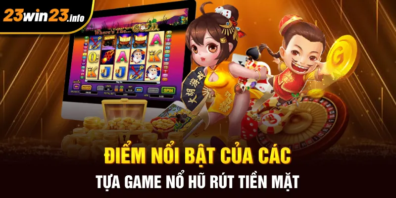 Điểm nổi bật của các tựa game nổ hũ rút tiền mặt Điểm nổi bật của các tựa game nổ hũ rút tiền mặt