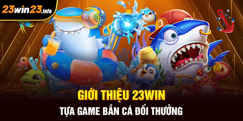 Giới thiệu 23win tựa game bắn cá đổi thưởng Giới thiệu 23win tựa game bắn cá đổi thưởng