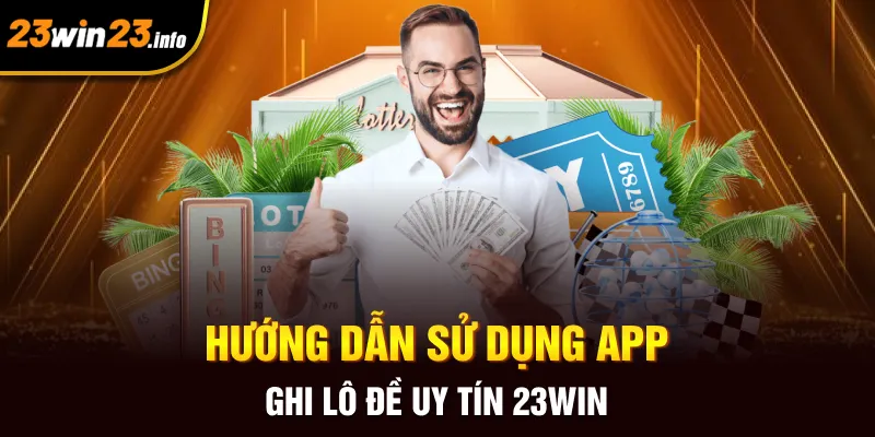 Hướng dẫn sử dụng app ghi lô đề uy tín 23win Hướng dẫn sử dụng app ghi lô đề uy tín 23win