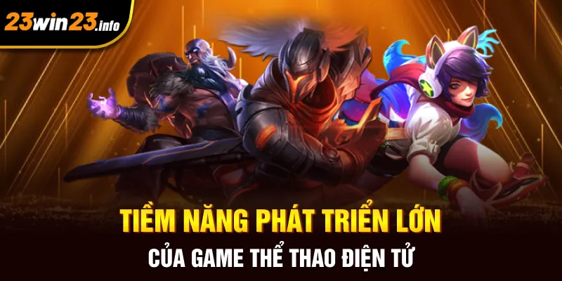 Tiềm năng phát triển lớn của game thể thao điện tử Tiềm năng phát triển lớn của game thể thao điện tử