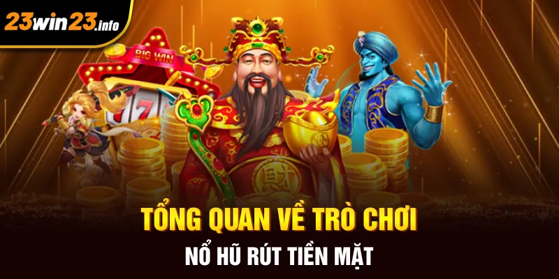 Tổng quan về trò chơi nổ hũ rút tiền mặt Tổng quan về trò chơi nổ hũ rút tiền mặt