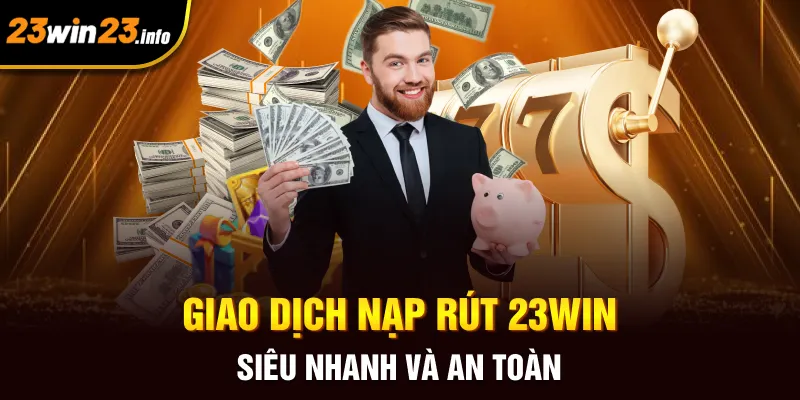 Giao dịch nạp rút 23win siêu nhanh và an toàn